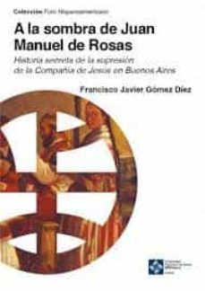 a la sombra de juan manuel de rosas. historia secreta de la supresion de la compañia de jesus en buenos aires-francisco javier gomez diez-9788418746123