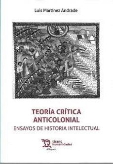 teoria critica anticolonial. ensayos de historia intelectual-luis martinez andrade-9788419588623