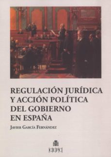 regulacion juridica y accion politica del gobierno en españa-javier garcia fernandez-9788425918223