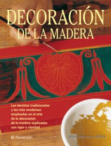 decoracion de la madera: las tecnicas tradicionales y las mas mod ernas empleadas en el arte dela decoracion de la madera explicadas con rigor y calidad-eva pascual-9788434222823