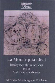 la monarquia ideal: imagenes de la realeza en la valencia moderna-maria pilar monteagudo robledo-9788437020723