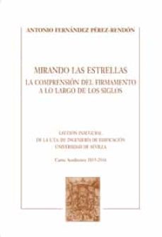 mirando las estrellas. la comprension del firmamento a lo largo de los siglos: leccion inaugural de la e.t.s. de ingenieria de   edificacion universidad de sevilla-antonio fern�ndez p�rez rend�n-9788447217823