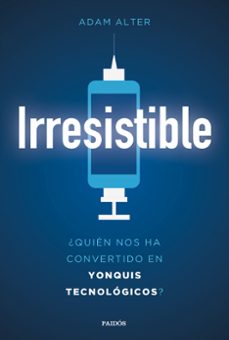 irresistible: ¿quien nos ha convertido en yonquis tecnologicos?-adam alter-9788449334023
