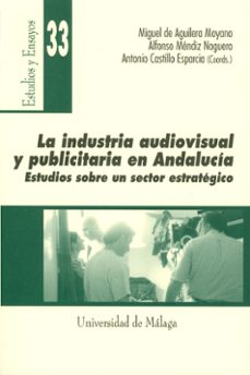 la industria audiovisual y publicitaria en andalucia: estudios so bre un sector estrategico-miguel (coord.) aguilera moyano-alfonso mendiz noguero-9788474967623