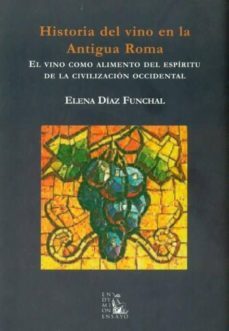 historia del vino en la antigua roma: el vino como alimento del e spiritu de la civilizacion occidental-elena diaz funchal-9788477315223