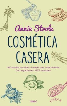 cosmetica casera: 150 recetas sencillas y baratas para estar radiante con ingredientes 100% naturales-annie strole-9788479539023