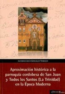 aproximacion historica a la parroquia cordobesa de san juan y tod os los santos (la trinidad) en la epoca moderna-antonio jesus gonzalez torrico-9788479597023