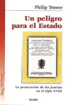 un peligro para el estado: la persecucion de los jesuitas en el s iglo xviii-philip trower-9788482397023