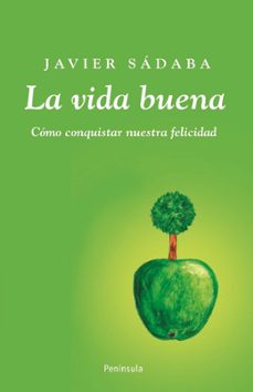 la vida buena: ¿ por que vivir mal cuando podemos estar bien?-javier sadaba-9788483078723