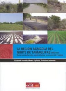 la region agricola del norte de tamaulipas (mexico): recursos nat urales, agricultura y procesos de erosion-elizabeth andrade-9788483719923