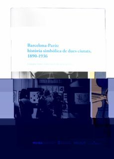barcelona-paria: historia simbolica de dues ciutats, 1890-1936-9788491564423