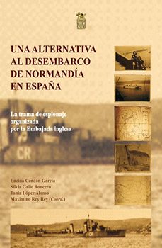 una alternativa al desembarco de normandia en españa: la trama de espionaje organizada por la embajada inglesa-cendon garcia encina-9788492438723