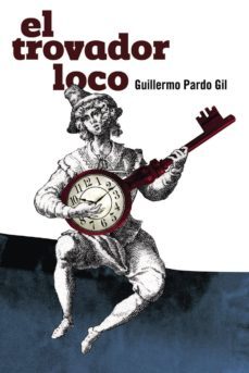 el trovador loco-guillermo pardo gil-9788494003523