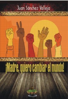 ¡madre, quiero cambiar el mundo!-juan sanchez vallejo-9788494323423