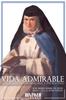 vida admirable. sor maria de los dolores y patrocinio: biografia de la monja de las llagas (1811-1891) amiga y confidente de la   reina isabel ii-maria isabel de jesus-9788494493423