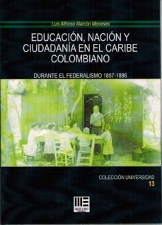 educacion, nacion y ciudadania en el caribe colombiano: durante el federalismo 1857-1886-luis alfonso alarcon meneses-9788494778223