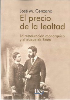 el precio de la lealtad. la restauración monárquica y el duque de sesto.-jose m. cenzano-9788494993923