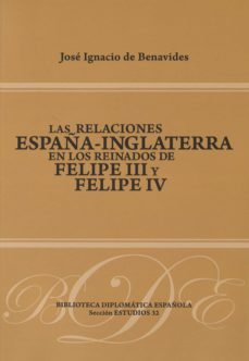 las relaciones españa - inglaterra:_en los reinados de felipe iii y felipe iv-jose ignacio de benavides-9788495265623