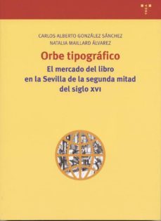 orbe tipografico: el mercado del libro en la sevilla de la segund a mitad del siglo xvi-c. alberto gonzalez sanchez-natalia maillard alvarez-9788497040723