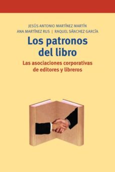 los patronos del libro: las asociaciones corporativas de editores y libreros-jesus antonio martinez martin-ana martinez rus-raquel sanchez garcia-9788497041423