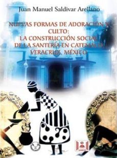 nuevas formas de adoracion y culto: la construccion social de la santeria en catemaco, veracruz, mexico-juan manuel saldivar arellano-9788498868623