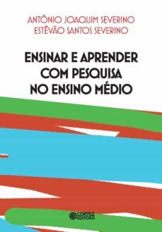 ensinar e aprender com pesquisa no ensino medio (ebook)-antonio joaquim severino-estevao santos severino-9788524921223