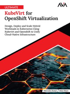ultimate kubevirt for openshift virtualization: design, deploy and scale hybrid workloads in kubernetes using kubevirt and openshift to unify cloud-native infrastructure (ebook)-dhirendra kumar-ishan khare-9789349888623