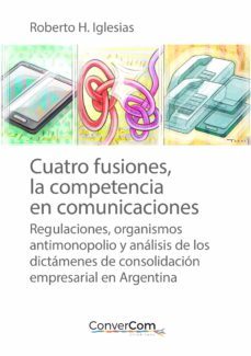 cuatro fusiones, la competencia en comunicaciones (ebook)-roberto h. iglesias-9789874756923