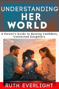 understanding her world: a parents guide to raising confident, connected daughters (ebook)-ruth everlight-9798233788123