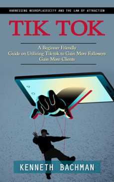 tik tok: a step by step guide to creating your first video (a beginner friendly guide on utilizing tik-tok to gain more followers gain more clients) (ebook)-kenneth bachman-9798894584423