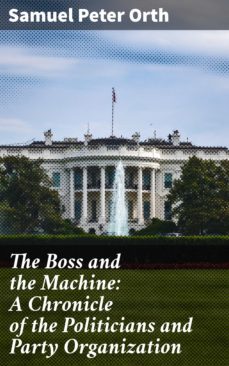 the boss and the machine: a chronicle of the politicians and party organization (ebook)-samuel peter orth-4057664581433