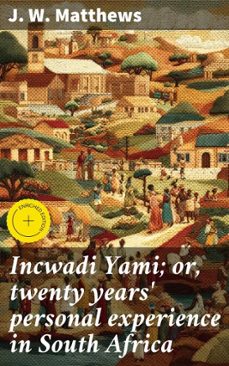 incwadi yami; or, twenty years' personal experience in south africa (ebook)-j. w. matthews-4066339524033