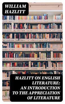 hazlitt on english literature: an introduction to the appreciation of literature (ebook)-william hazlitt-8596547337133