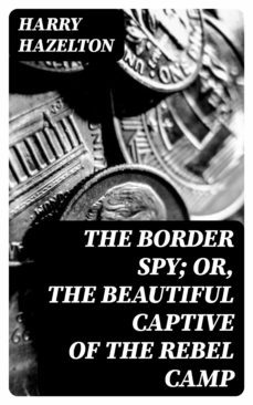 the border spy; or, the beautiful captive of the rebel camp (ebook)-harry hazelton-8596547350033
