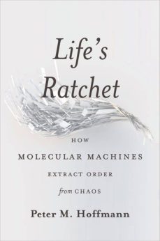 life s ratchet : how molecular machines extract order from chaos-peter m. hoffmann-9780465022533
