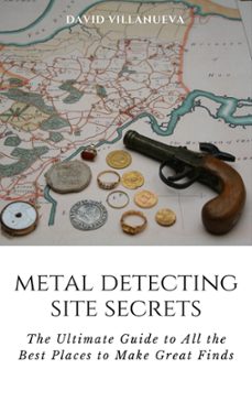 metal detecting site secrets: the ultimate guide to all the best places to make great finds (ebook)-david villanueva-9781005950033