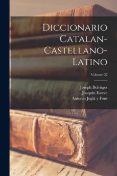Diccionario Catalán-Castellano-Latino. Tomo 2 / por Joaquín Esteve, y  Joseph Belvitges y Antonio Juglà y
