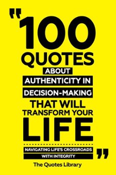 100 quotes about authenticity in decision-making that will transform your life - navigating life's crossroads with integrity (ebook)-the quotes library-the quotes library-9781300920533