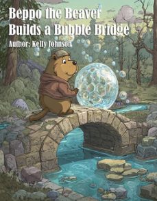 beppo the beaver builds a bubble bridge (ebook)-kelly johnson-kelly johnson-9783692286433