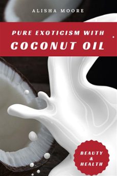 pure exoticism with coconut oil: natural remedy for beauty, detox, oil pulling, healthy weight loss, wellness &amp; co. (ebook)-alisha moore-9783755471233