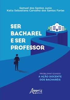 ser bacharel e ser professor: problematizando a aço docente dos bachareis (ebook)-samuel dos santos junio-katia sebastiana carvalho dos santos farias-9786525040233