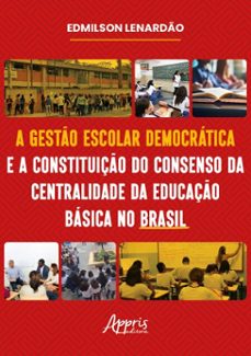 a gesto escolar democratica e a constituiço do consenso da centralidade da educaço basica no brasil (ebook)-9786525064833