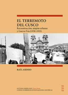 el terremoto del cusco : reconstruccion, utopias urbanas y guerra fria (1950-1953) (ebook)-raul asensio-9788400112233