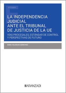 independencia judicial ante el tribunal de justicia de la ue.vias procesales, estandar de control y perspectivas de futuro-sara iglesias sanchez-9788411637633