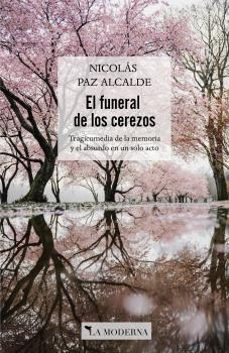 el funeral de los cerezos: tragicomedia de la memoria y lo obscuro en un solo acto-nicolas paz alcalde-9788412180633