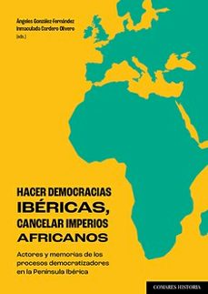 hacer democracias ibéricas, cancelar imperios africanos. actores y memorias de los procesos democratizadores de la península ibérica-angeles gonzalez fernandez-9788413698533