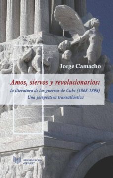 amos, siervos, revolucionarios: la literatura de las guerras de cuba (1868-1898): una perspectiva transatlantica-jorge camacho-9788416922833