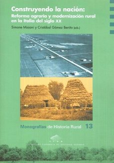 construyendo la nacion: reforma agraria y modernizacion rural en la italia del siglo xx-simone misiani-cristobal gomez benito-9788416933433