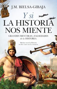 y si la historia nos miente; grandes mentiras y falsedades de la historia-j.m. bielsa gibaja-9788418346033