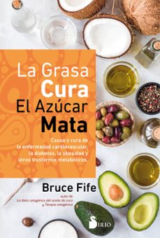 la grasa cura, el azucar mata: causa y cura de la enfermedad cardiovascular, la diabetes, la obesidad y otros trastornos      metabolicos-9788418531033